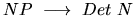 $NP~ \longrightarrow ~Det~ N$